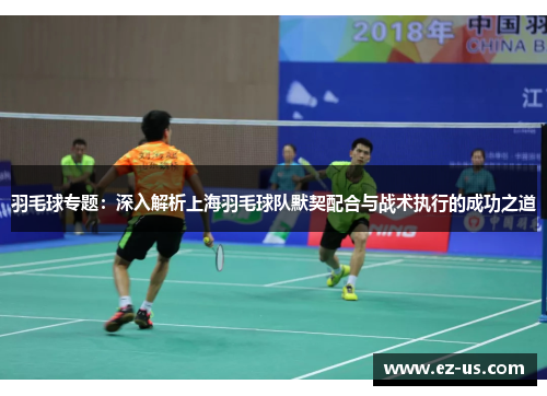 羽毛球专题：深入解析上海羽毛球队默契配合与战术执行的成功之道