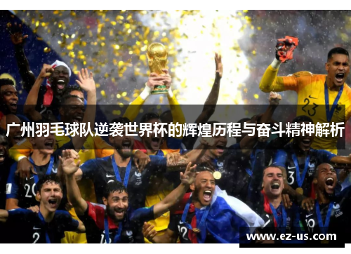 广州羽毛球队逆袭世界杯的辉煌历程与奋斗精神解析