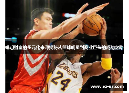 姚明财富的多元化来源揭秘从篮球明星到商业巨头的成功之路