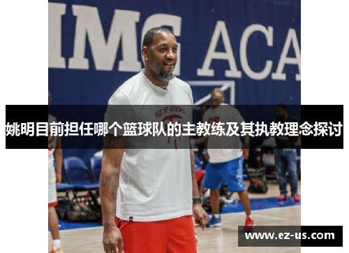 姚明目前担任哪个篮球队的主教练及其执教理念探讨