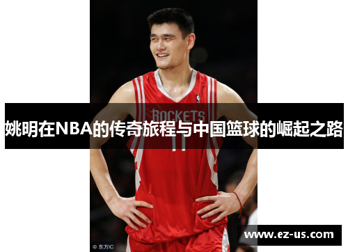 姚明在NBA的传奇旅程与中国篮球的崛起之路