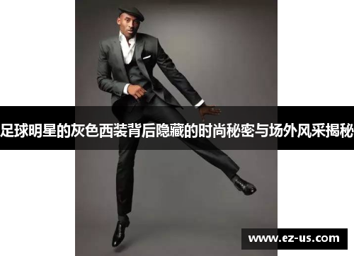 足球明星的灰色西装背后隐藏的时尚秘密与场外风采揭秘