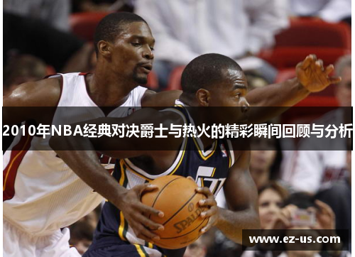 2010年NBA经典对决爵士与热火的精彩瞬间回顾与分析