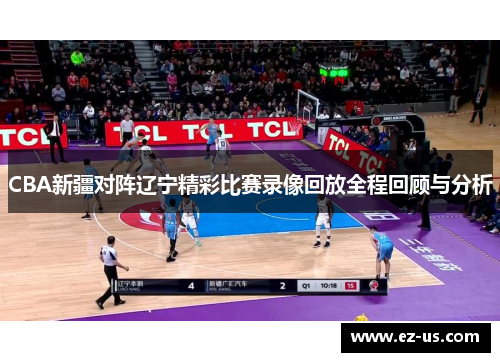 CBA新疆对阵辽宁精彩比赛录像回放全程回顾与分析