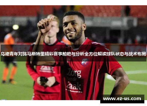 乌德青年对阵马斯特里精彩赛事前瞻与分析全方位解读球队状态与战术布局