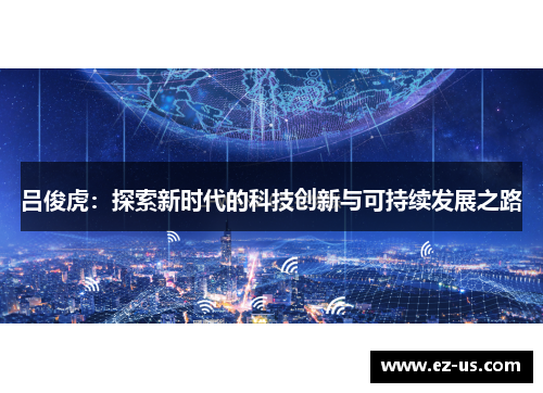 吕俊虎：探索新时代的科技创新与可持续发展之路