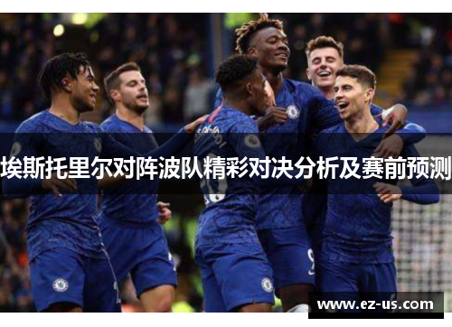 埃斯托里尔对阵波队精彩对决分析及赛前预测