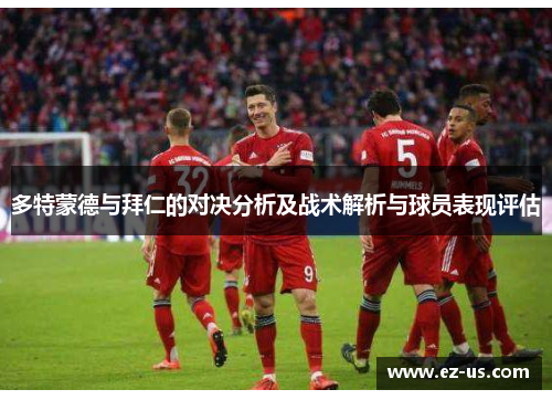 多特蒙德与拜仁的对决分析及战术解析与球员表现评估