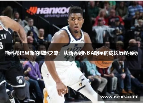 斯科蒂巴恩斯的崛起之路：从新秀到NBA明星的成长历程揭秘