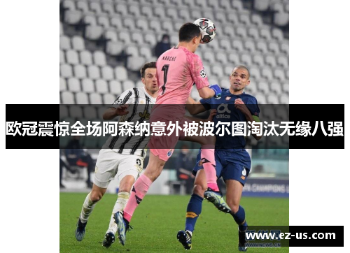 欧冠震惊全场阿森纳意外被波尔图淘汰无缘八强