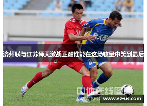 济州联与江苏舜天激战正酣谁能在这场较量中笑到最后