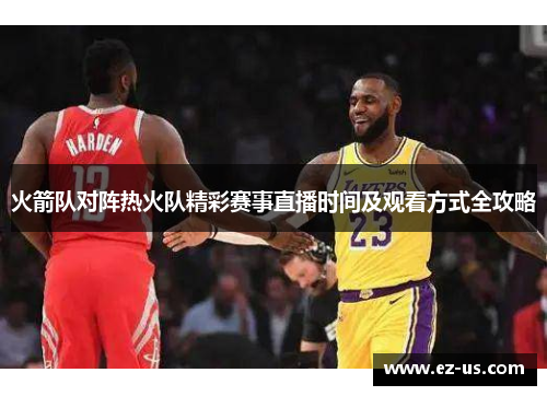 火箭队对阵热火队精彩赛事直播时间及观看方式全攻略